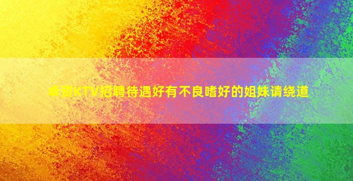 卓资KTV招聘待遇好有不良嗜好的姐妹请绕道